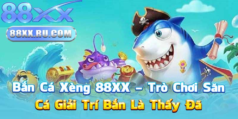 Bắn Cá Xèng 88XX – Trò Chơi Săn Cá Giải Trí Bắn Là Thấy Đã