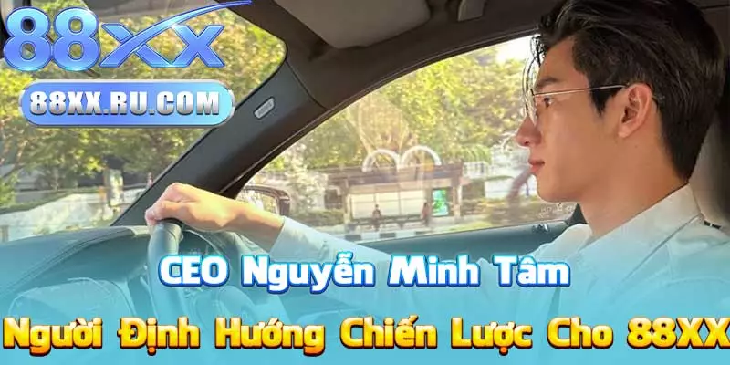 CEO Nguyễn Minh Tâm – Người Định Hướng Chiến Lược Cho 88XX