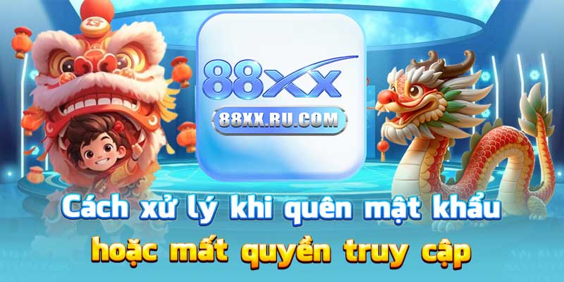Cách xử lý khi quên mật khẩu hoặc mất quyền truy cập