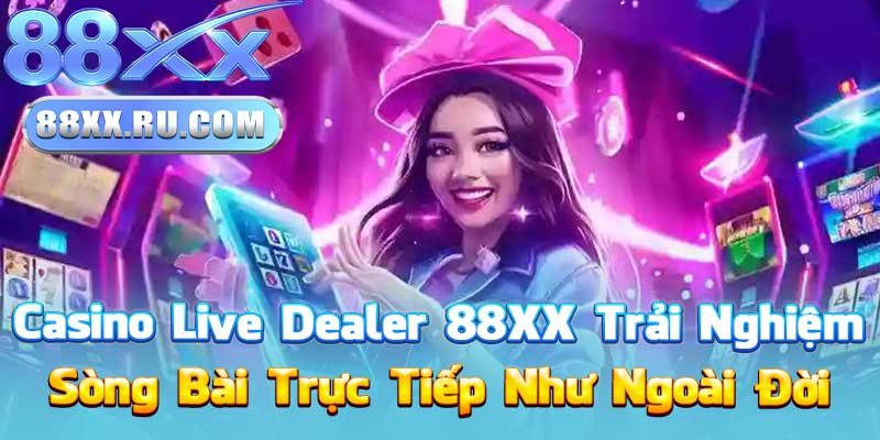 Casino Live Dealer 88XX – Trải Nghiệm Sòng Bài Trực Tiếp Như Ngoài Đời