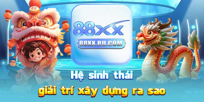 Hệ sinh thái giải trí xây dựng ra sao