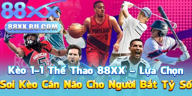Kèo 1-1 Thể Thao 88XX – Lựa Chọn Soi Kèo Cân Não Cho Người Bắt Tỷ Số
