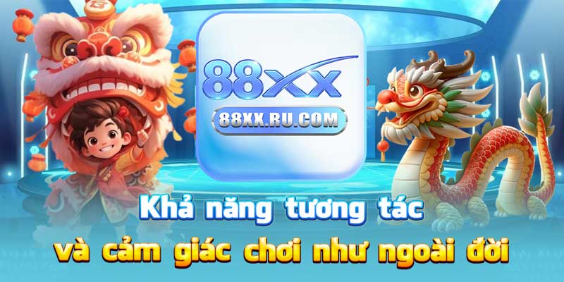 Khả năng tương tác và cảm giác chơi như ngoài đời