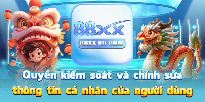 Quyền kiểm soát và chỉnh sửa thông tin cá nhân của người dùng