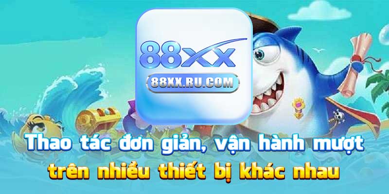 Thao tác đơn giản, vận hành mượt trên nhiều thiết bị khác nhau