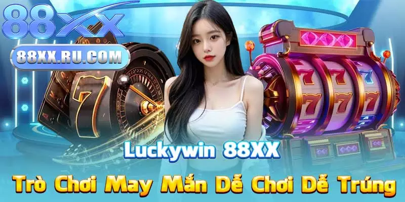 Luckywin 88XX – Trò Chơi May Mắn Dễ Chơi Dễ Trúng
