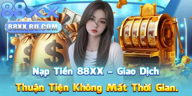 Nạp Tiền 88XX – Giao Dịch Thuận Tiện Không Mất Thời Gian.