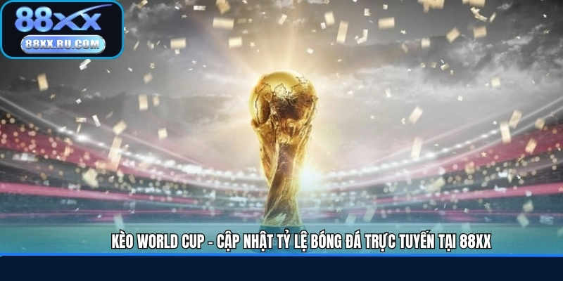 Kèo World Cup - Cập Nhật Tỷ Lệ Bóng Đá Trực Tuyến Tại 88XX