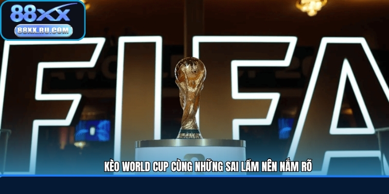 Kèo World Cup cùng những sai lầm nên nắm rõ
