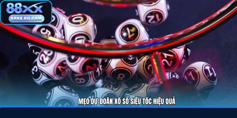 Mẹo dự đoán xổ số siêu tốc hiệu quả